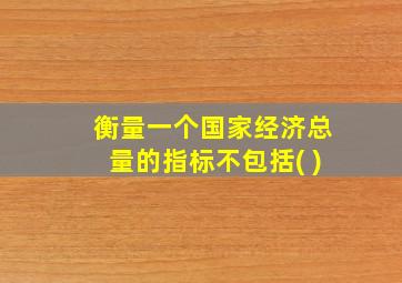 衡量一个国家经济总量的指标不包括( )